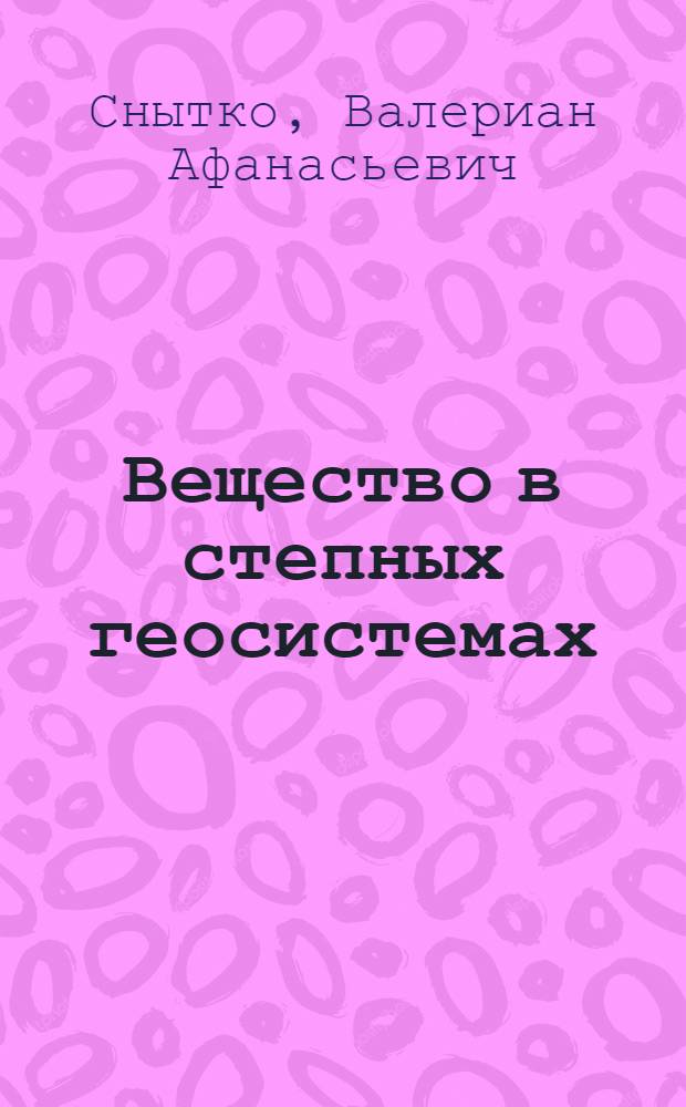 Вещество в степных геосистемах : (На прим. Забайкалья)