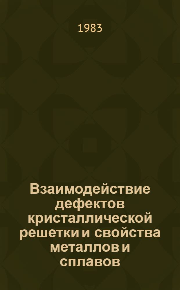 Взаимодействие дефектов кристаллической решетки и свойства металлов и сплавов : Межвед. сб. науч. тр
