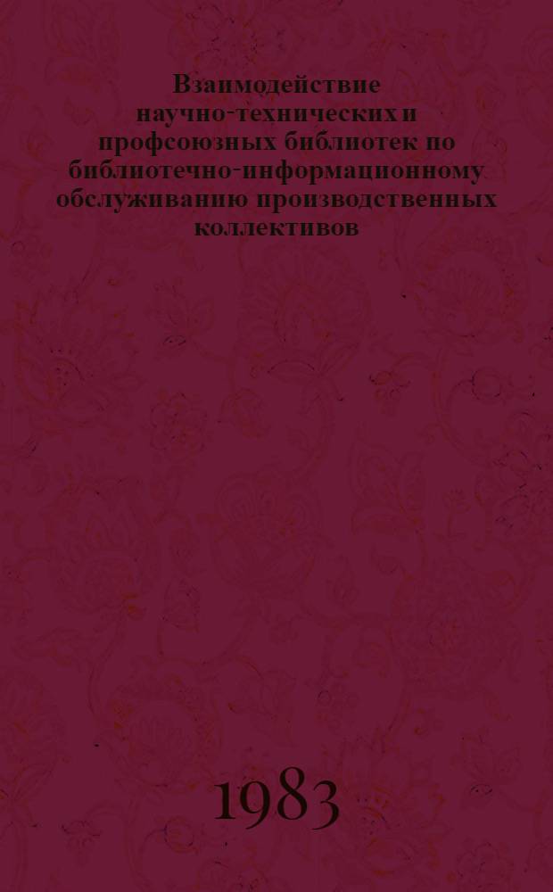 Взаимодействие научно-технических и профсоюзных библиотек по библиотечно-информационному обслуживанию производственных коллективов : Метод. рекомендации