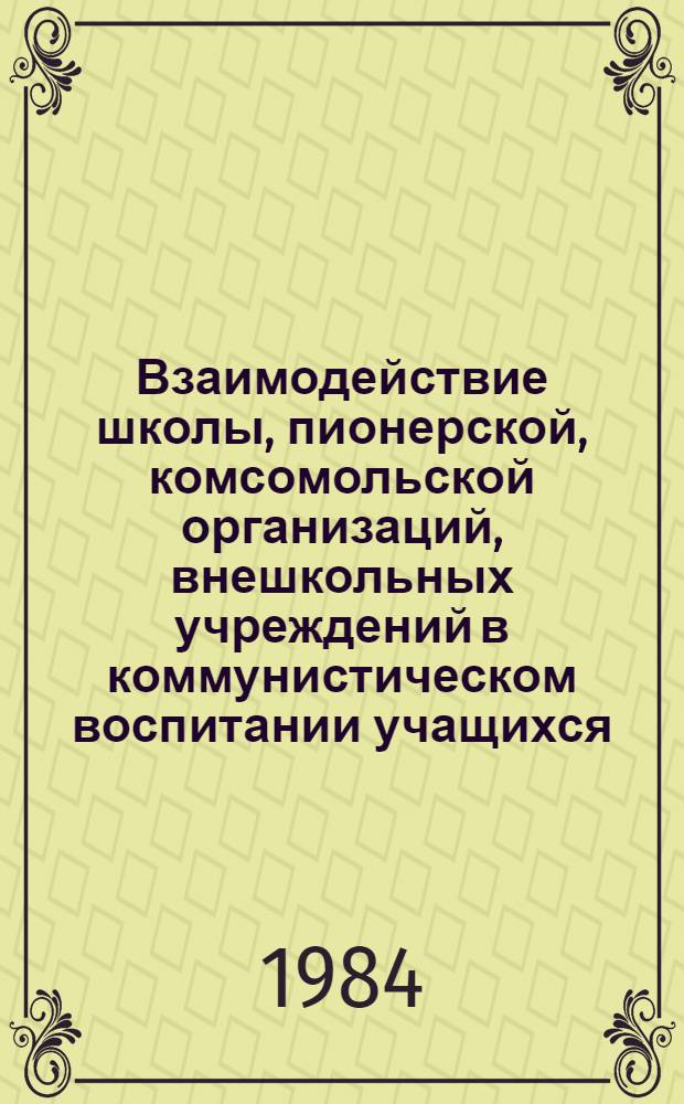 Взаимодействие школы, пионерской, комсомольской организаций, внешкольных учреждений в коммунистическом воспитании учащихся : Сб. науч. тр