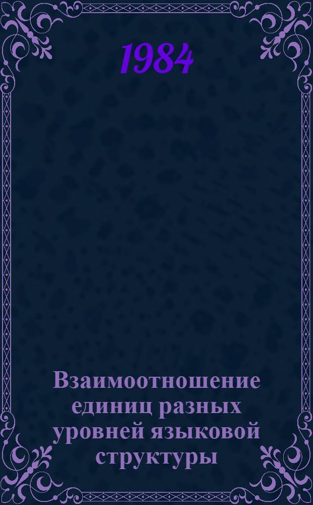 Взаимоотношение единиц разных уровней языковой структуры : (На материале романо-герм. яз.) : Межвуз. сб. науч. тр