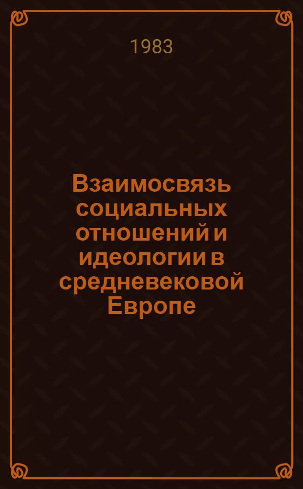 Взаимосвязь социальных отношений и идеологии в средневековой Европе : Сб. ст