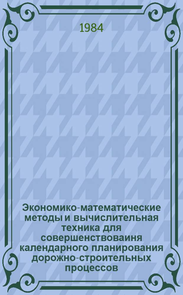 Экономико-математические методы и вычислительная техника для совершенствоваиня календарного планирования дорожно-строительных процессов : Учеб. пособие