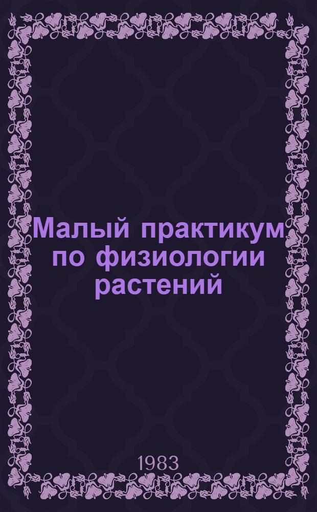 Малый практикум по физиологии растений : Учеб. пособие для биол. спец. вузов