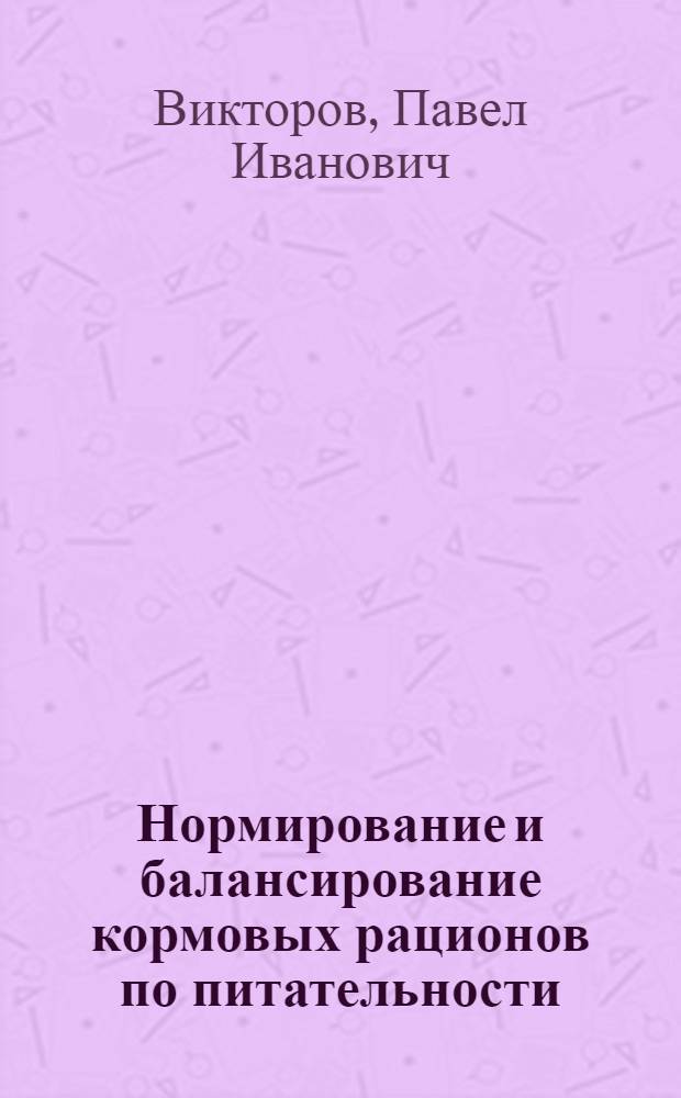 Нормирование и балансирование кормовых рационов по питательности : Справочник