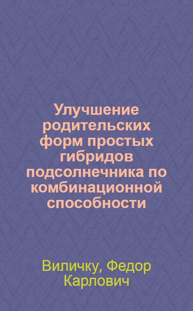 Улучшение родительских форм простых гибридов подсолнечника по комбинационной способности : Автореф. дис. на соиск. учен. степ. канд. с.-х. наук : (06.01.05)