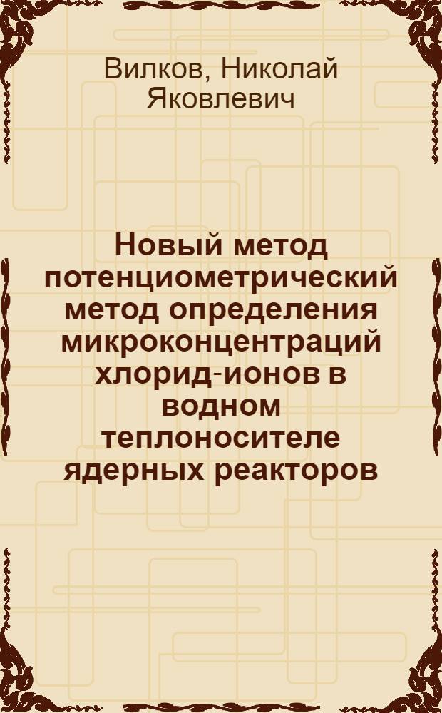 Новый метод потенциометрический метод определения микроконцентраций хлорид-ионов в водном теплоносителе ядерных реакторов : Автореф. дис. на соиск. учен. степ. канд. хим. наук : (02.00.14; 02.00.02)