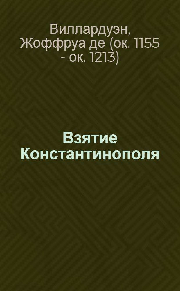 Взятие Константинополя / Жоффруа де Виллардуэн; Песни труверов / Пер. со старофр. О. Смолицкой, А. Парина; Предисл. А.Д. Михайлова; Коммент. О. Смолицкой