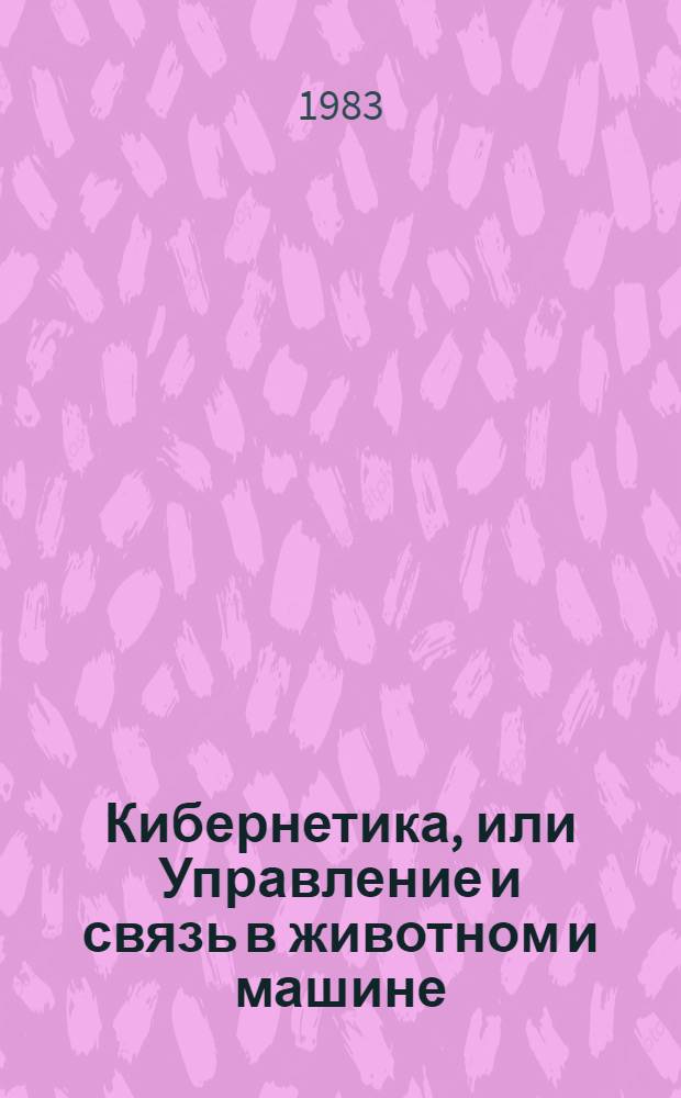 Кибернетика, или Управление и связь в животном и машине : Пер. с англ.