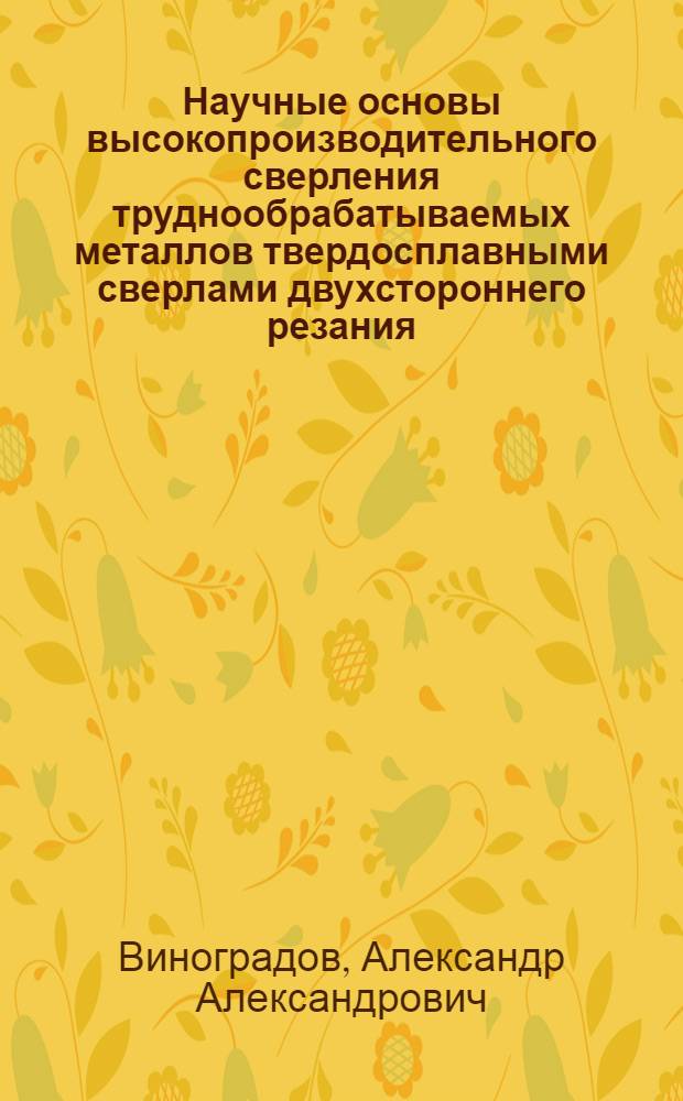 Научные основы высокопроизводительного сверления труднообрабатываемых металлов твердосплавными сверлами двухстороннего резания : Автореф. дис. на соиск. учен. степ. д. т. н