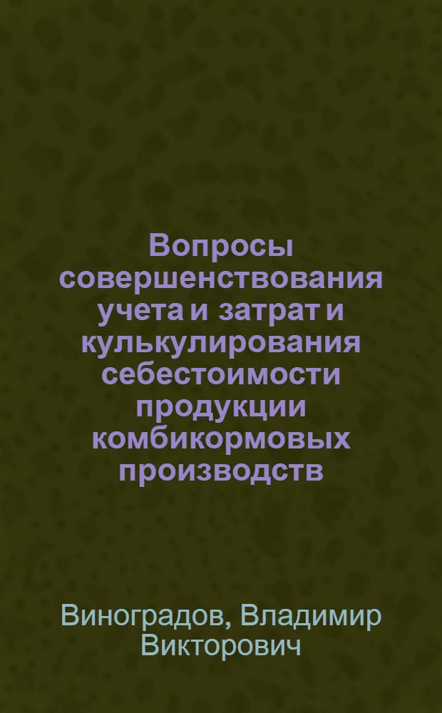 Вопросы совершенствования учета и затрат и кулькулирования себестоимости продукции комбикормовых производств : Автореф. дис. на соиск. учен. степ. канд. экон. наук : (08.00.12)