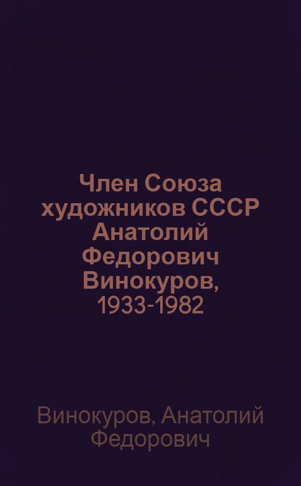 Член Союза художников СССР Анатолий Федорович Винокуров, 1933-1982 : Каталог юбил. выставки