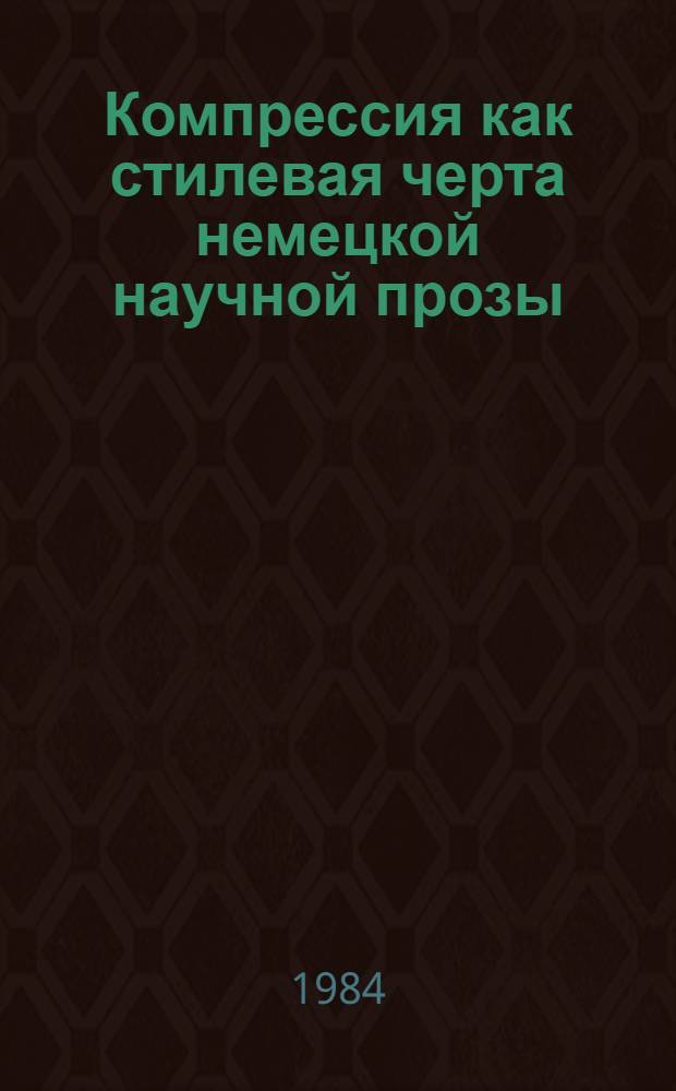 Компрессия как стилевая черта немецкой научной прозы : Автореф. дис. на соиск. учен. степ. канд. филол. наук : (10.02.04)
