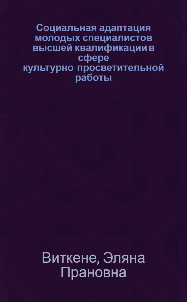 Социальная адаптация молодых специалистов высшей квалификации в сфере культурно-просветительной работы : Автореф. дис. на соиск. учен. степ. канд. пед. наук : (13.00.05)