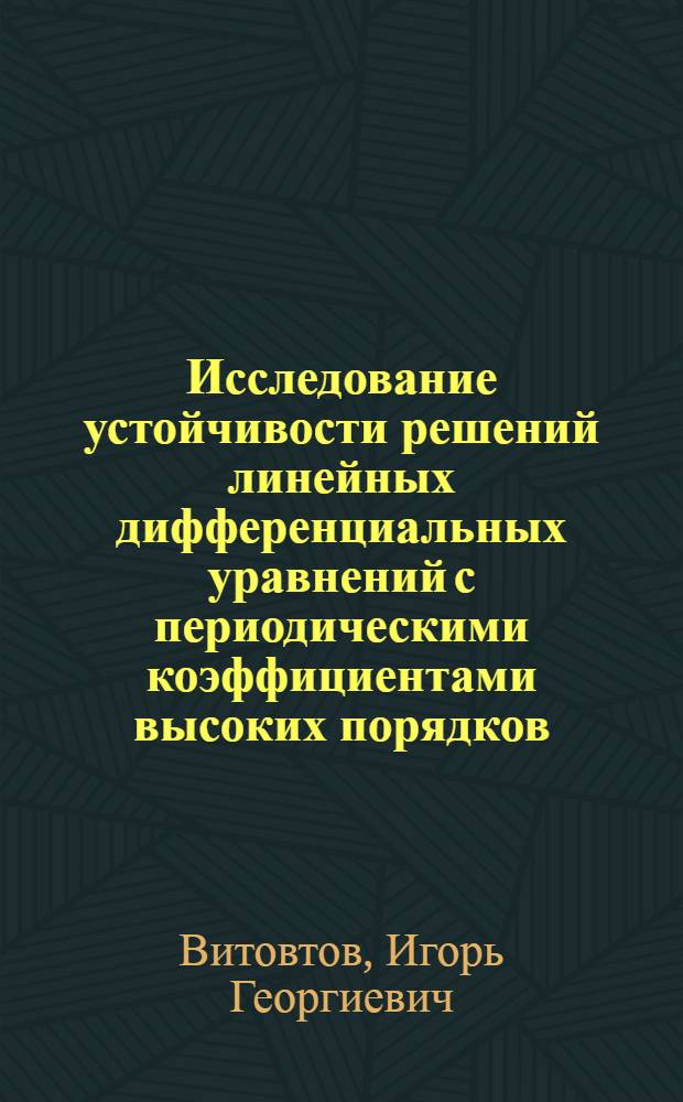 Исследование устойчивости решений линейных дифференциальных уравнений с периодическими коэффициентами высоких порядков : Автореф. дис. на соиск. учен. степ. канд. физ.-мат. наук : (01.02.01)