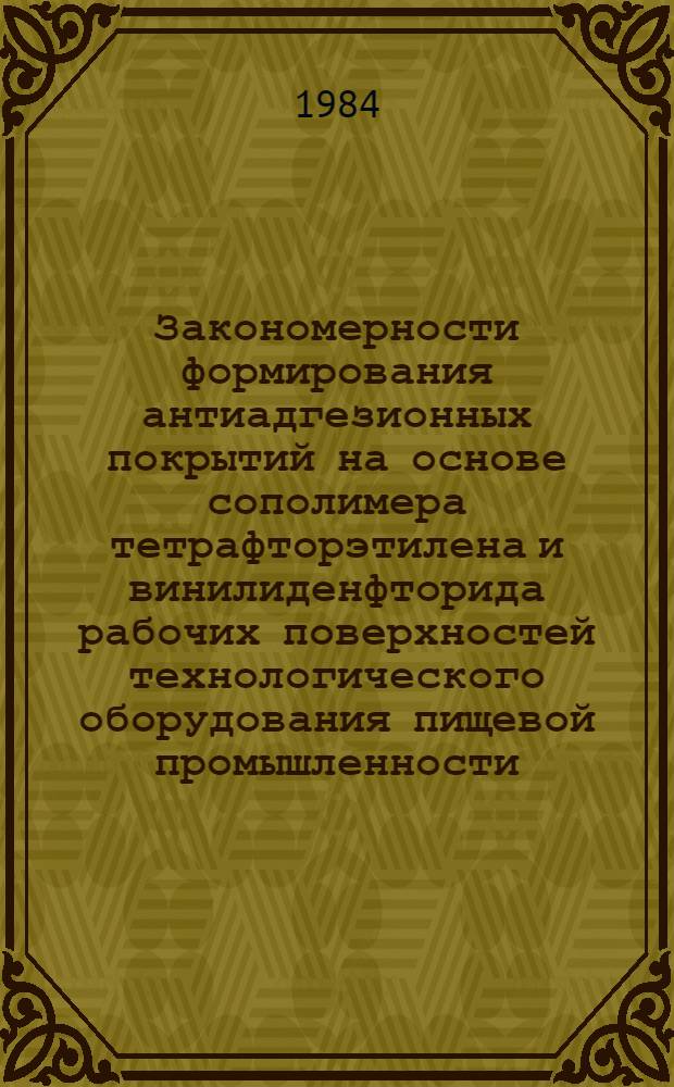 Закономерности формирования антиадгезионных покрытий на основе сополимера тетрафторэтилена и винилиденфторида рабочих поверхностей технологического оборудования пищевой промышленности : Автореф. дис. на соиск. учен. степ. канд. хим. наук : (02.00.11)