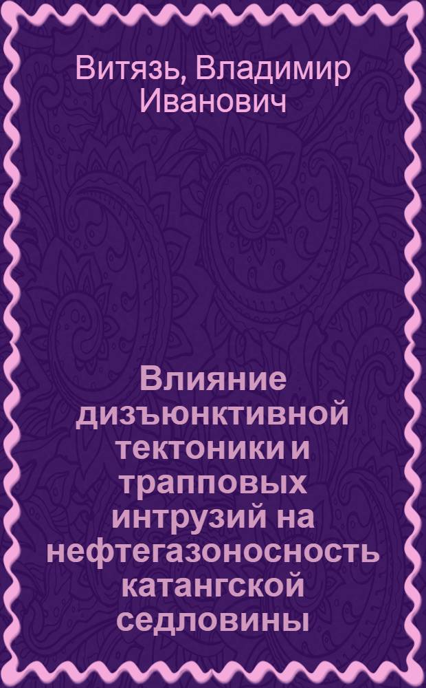 Влияние дизъюнктивной тектоники и трапповых интрузий на нефтегазоносность катангской седловины : Автореф. дис. на соиск. учен. степ. канд. геол.-минерал. наук : (04.00.17)