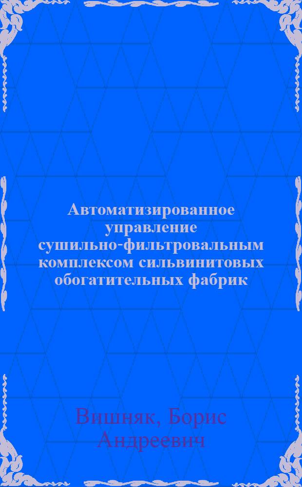 Автоматизированное управление сушильно-фильтровальным комплексом сильвинитовых обогатительных фабрик : Автореф. дис. на соиск. учен. степ. канд. техн. наук : (05.13.07)