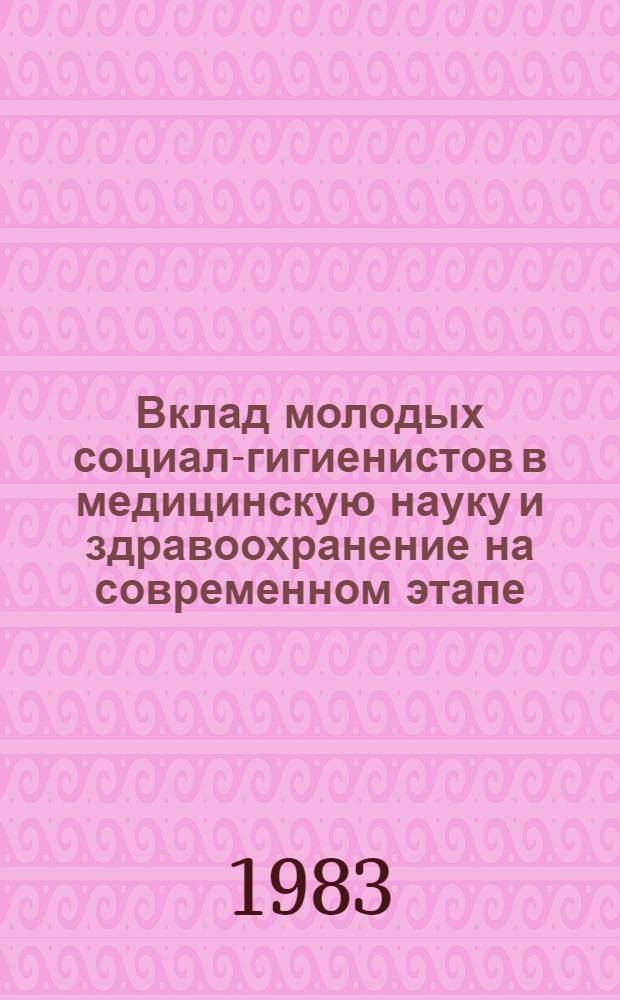 Вклад молодых социал-гигиенистов в медицинскую науку и здравоохранение на современном этапе : (Сб. статей)