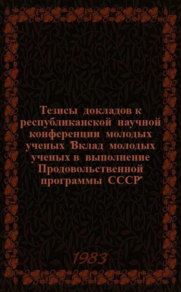 Тезисы докладов к республиканской научной конференции молодых ученых "Вклад молодых ученых в выполнение Продовольственной программы СССР"