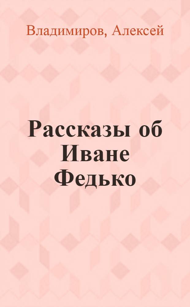 Рассказы об Иване Федько : Для мл. шк. возраста