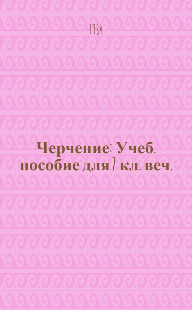 Черчение : Учеб. пособие для 7 кл. веч. (смен.) сред. общеобразоват. шк