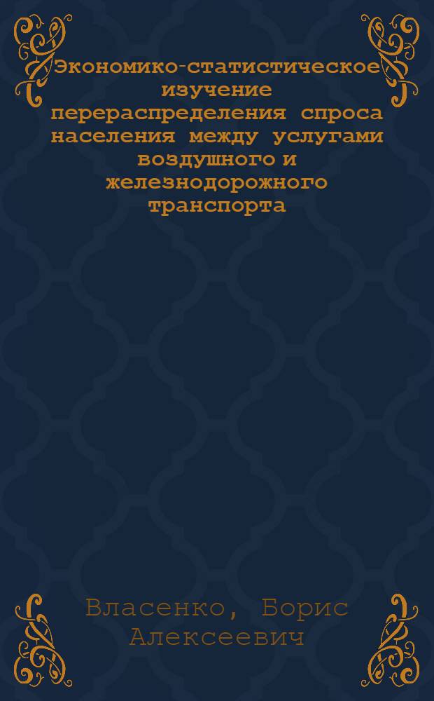 Экономико-статистическое изучение перераспределения спроса населения между услугами воздушного и железнодорожного транспорта : Автореф. дис. на соиск. учен. степ. канд. экон. наук : (08.00.11)