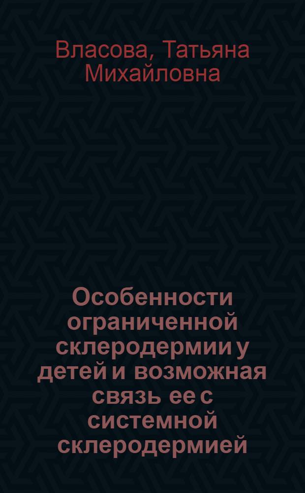 Особенности ограниченной склеродермии у детей и возможная связь ее с системной склеродермией : Автореф. дис. на соиск. учен. степ. канд. мед. наук : (14.00.09)