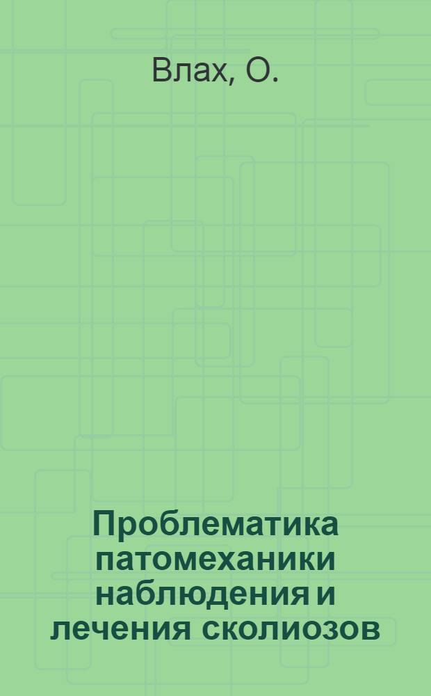 Проблематика патомеханики наблюдения и лечения сколиозов = Prioblematika patomechaniky sledování a léčení skolióz