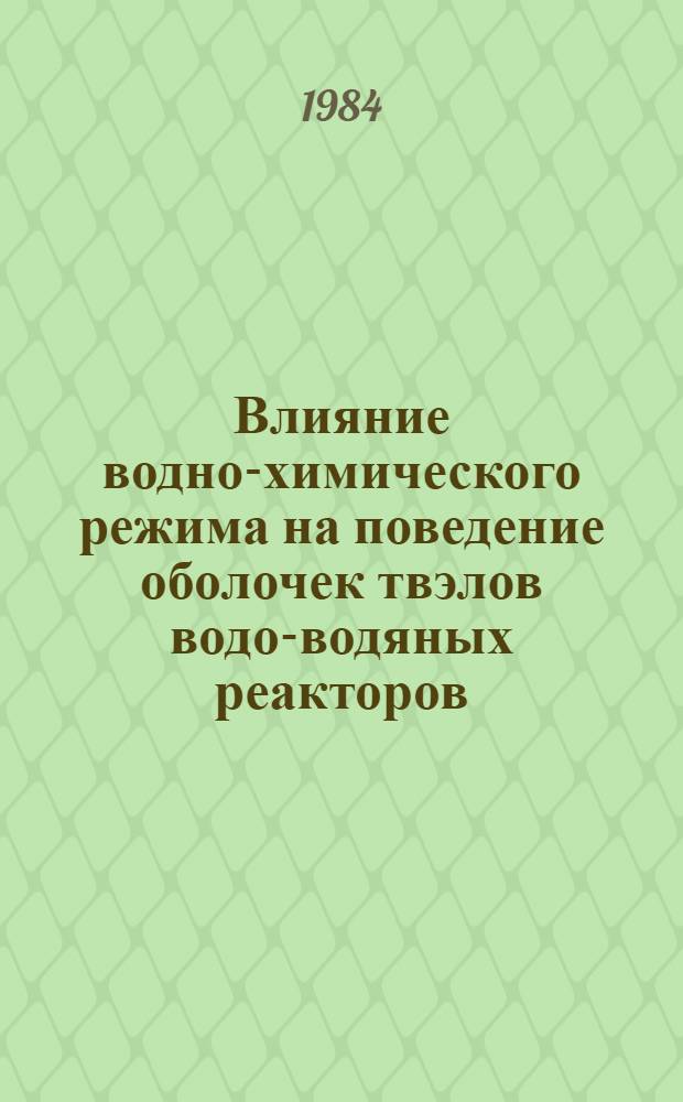 Влияние водно-химического режима на поведение оболочек твэлов водо-водяных реакторов : Обзор по зарубеж. источникам 1980-1983 гг