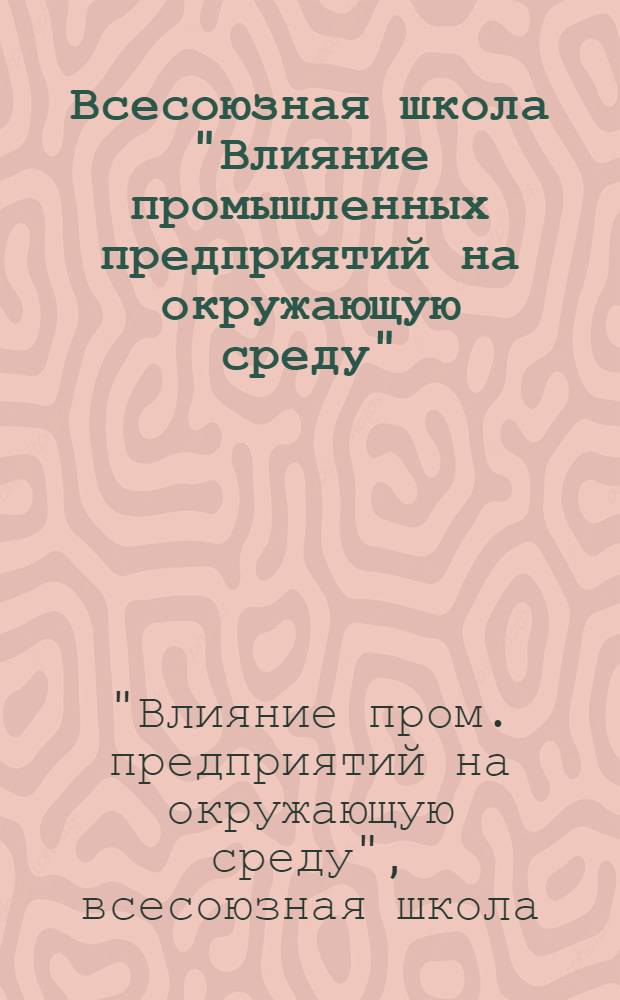 Всесоюзная школа "Влияние промышленных предприятий на окружающую среду" (4-8 декабря 1984 г., Звенигород) : Тез. докл