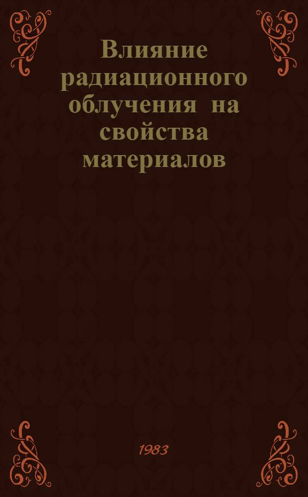 Влияние радиационного облучения на свойства материалов : Учеб. пособие