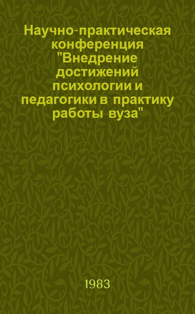 Научно-практическая конференция "Внедрение достижений психологии и педагогики в практику работы вуза", 14-15 октября 1983 г. : (Тез. докл.)