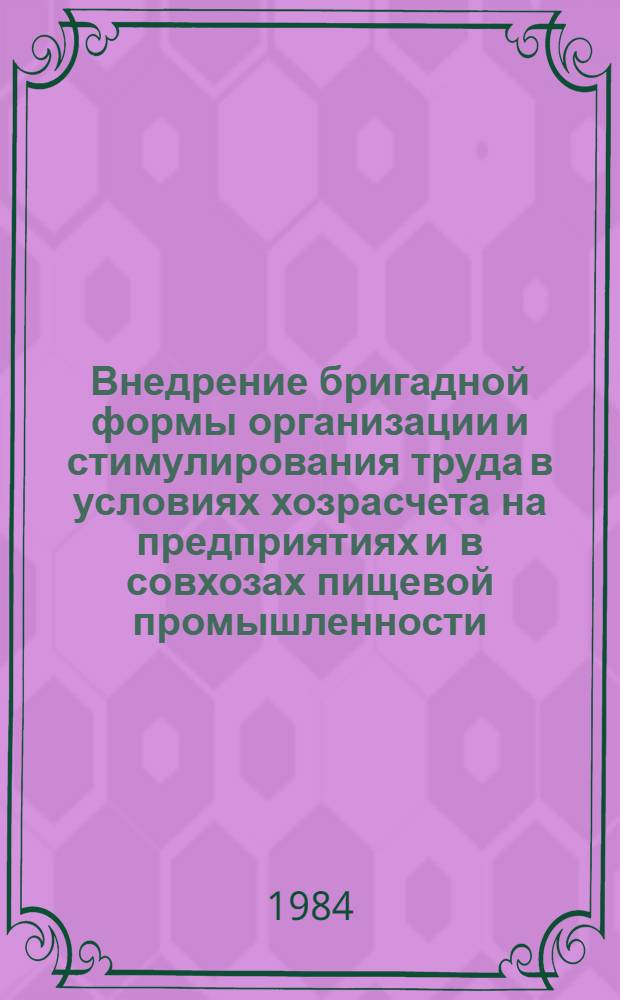 Внедрение бригадной формы организации и стимулирования труда в условиях хозрасчета на предприятиях и в совхозах пищевой промышленности : Материалы семинара, 24-28 апр. 1984 г., Москва