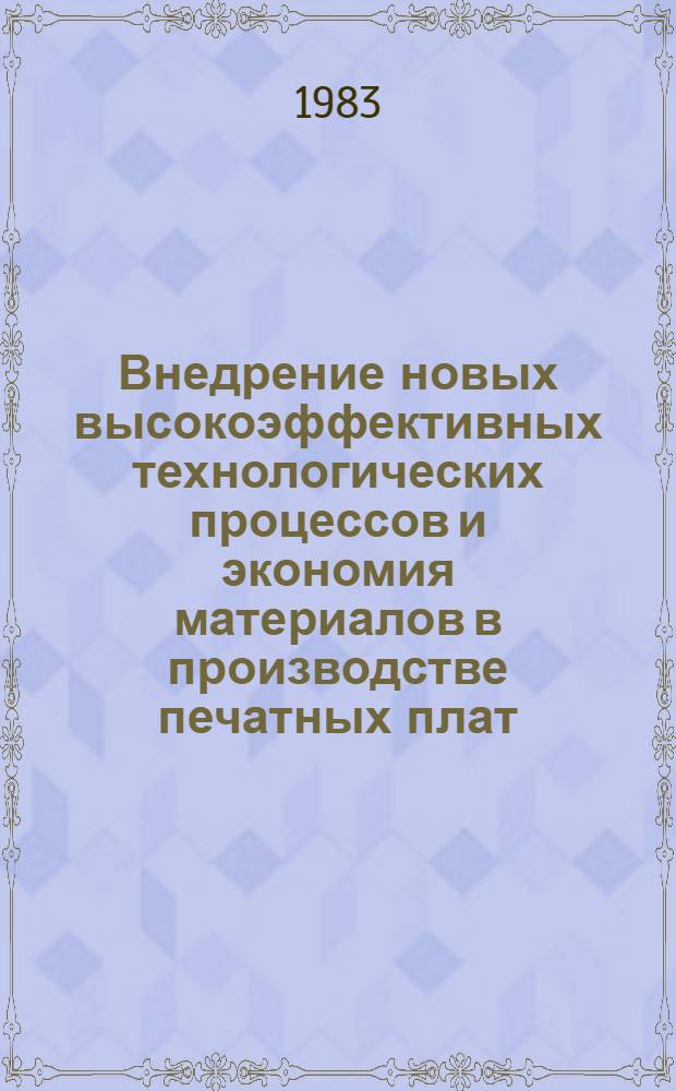 Внедрение новых высокоэффективных технологических процессов и экономия материалов в производстве печатных плат : Материалы краткосроч. семинара 1-2 дек