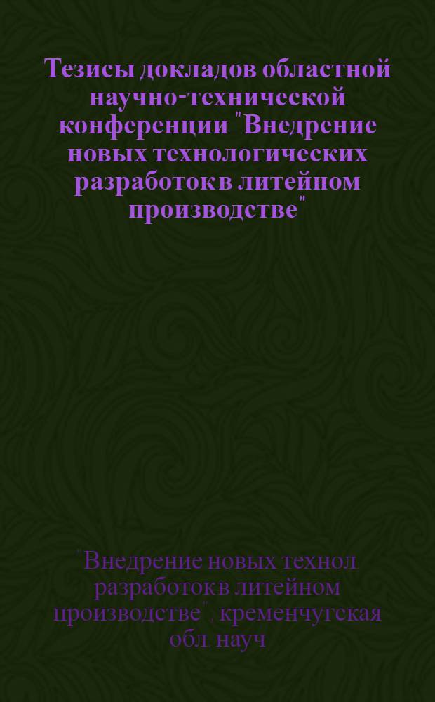 Тезисы докладов областной научно-технической конференции "Внедрение новых технологических разработок в литейном производстве" (22 октября 1983 г.)