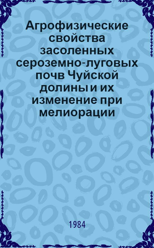 Агрофизические свойства засоленных сероземно-луговых почв Чуйской долины и их изменение при мелиорации : Автореф. дис. на соиск. учен. степ. канд. с.-х. наук : (06.01.03)
