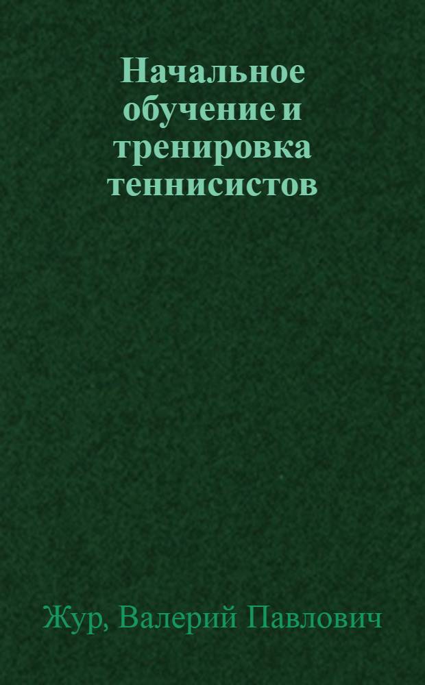 Начальное обучение и тренировка теннисистов : Метод. пособие