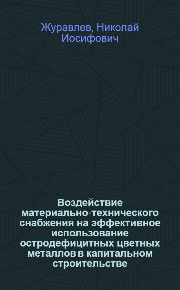 Воздействие материально-технического снабжения на эффективное использование остродефицитных цветных металлов в капитальном строительстве : Автореф. дис. на соиск. учен. степ. к. э. н