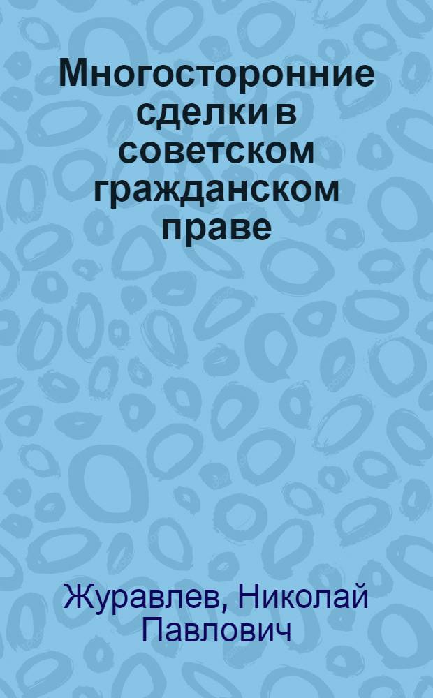 Многосторонние сделки в советском гражданском праве : Автореф. дис. на соиск. учен. степ. канд. юрид. наук : (12.00.03)
