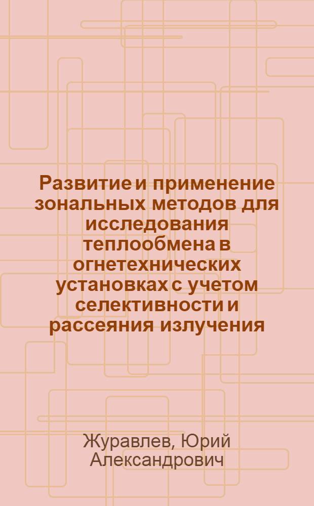 Развитие и применение зональных методов для исследования теплообмена в огнетехнических установках с учетом селективности и рассеяния излучения : Автореф. дис. на соиск. учен. степ. д. т. н