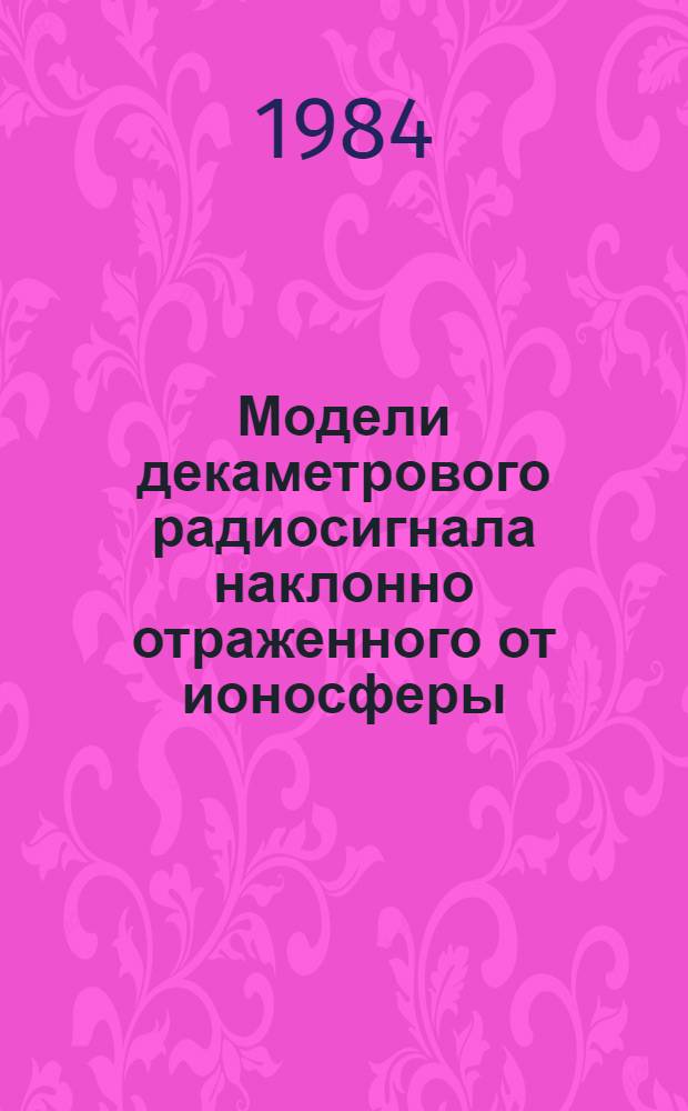 Модели декаметрового радиосигнала наклонно отраженного от ионосферы : Автореф. дис. на соиск. учен. степ. канд. физ.-мат. наук : (01.04.03)