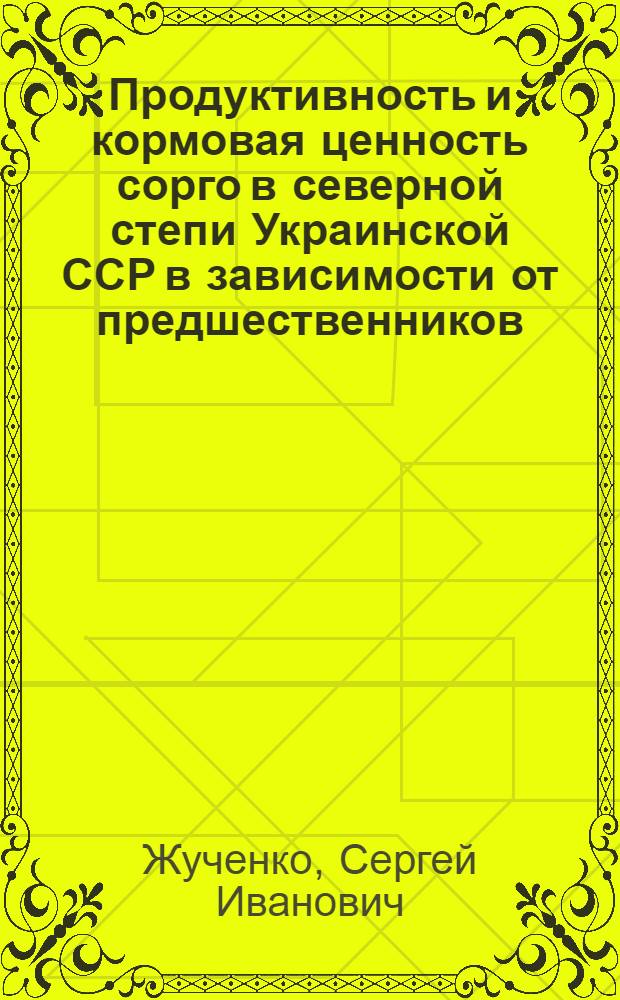 Продуктивность и кормовая ценность сорго в северной степи Украинской ССР в зависимости от предшественников : Автореф. дис. на соиск. учен. степ. канд. с.-х. наук : (06.01.09)
