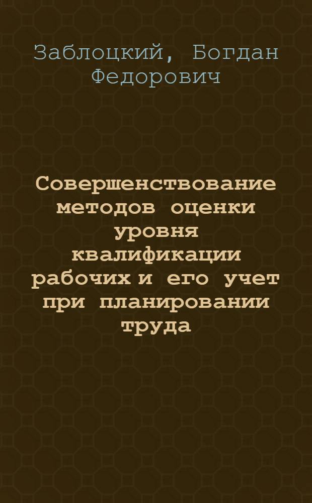 Совершенствование методов оценки уровня квалификации рабочих и его учет при планировании труда : (На прим. предприятий машиностроения) : Автореф. дис. на соиск. учен. степ. канд. экон. наук : (08.00.07)