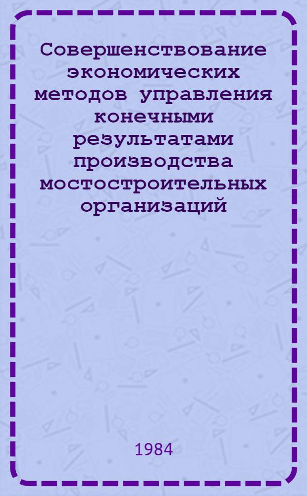 Совершенствование экономических методов управления конечными результатами производства мостостроительных организаций : Автореф. дис. на соиск. учен. степ. канд. экон. наук : (08.00.05)
