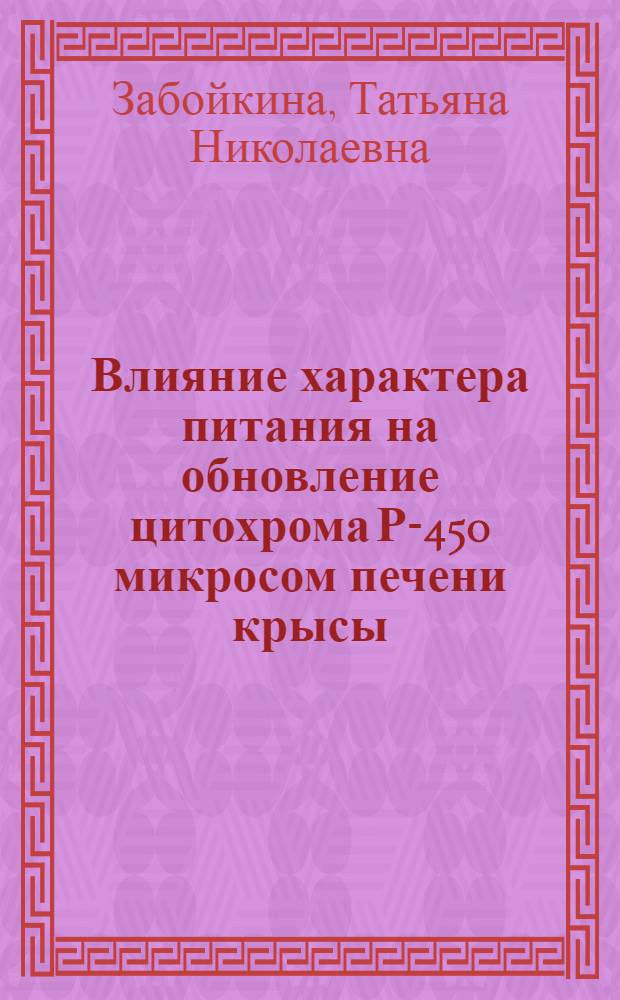 Влияние характера питания на обновление цитохрома Р-450 микросом печени крысы : Автореф. дис. на соиск. учен. степ. канд. биол. наук : (03.00.04)