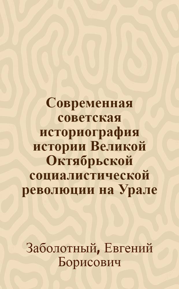Современная советская историография истории Великой Октябрьской социалистической революции на Урале : (Социал.-полит. пробл.) : Автореф. дис. на соиск. учен. степ. канд. ист. наук : (07.00.09)