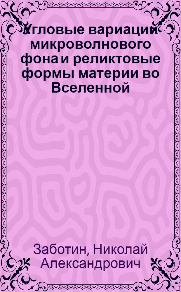 Угловые вариации микроволнового фона и реликтовые формы материи во Вселенной : Автореф. дис. на соиск. учен. степ. канд. физ.-мат. наук : (01.03.02)