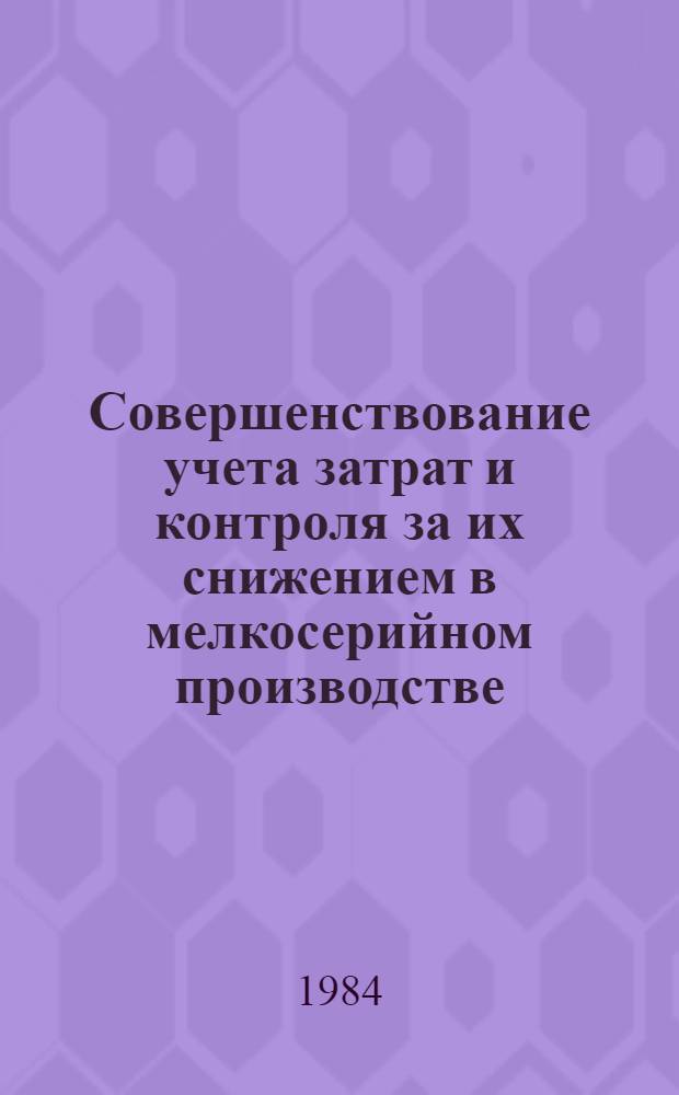 Совершенствование учета затрат и контроля за их снижением в мелкосерийном производстве : Автореф. дис. на соиск. учен. степ. канд. экон. наук : (08.00.12)