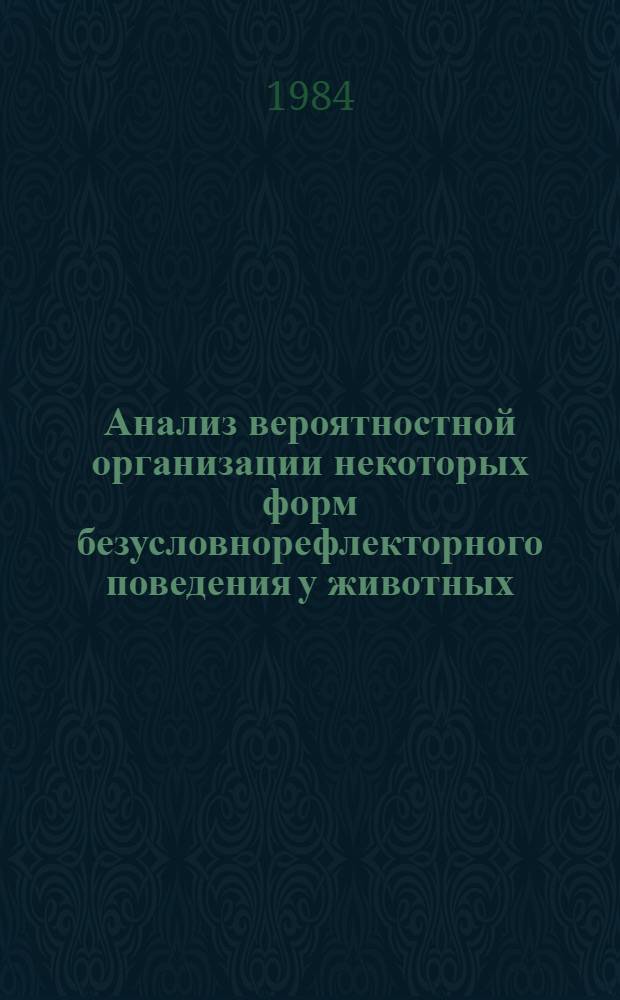 Анализ вероятностной организации некоторых форм безусловнорефлекторного поведения у животных : Автореф. дис. на соиск. учен. степ. канд. биол. наук : (03.00.13)